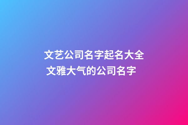 文艺公司名字起名大全 文雅大气的公司名字-第1张-公司起名-玄机派
